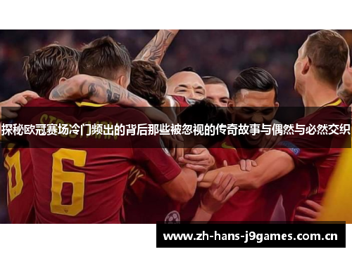 探秘欧冠赛场冷门频出的背后那些被忽视的传奇故事与偶然与必然交织 探秘欧冠赛场冷门频出的背后那些被忽视的传奇故事与偶然与必然交织
